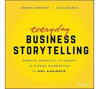 Everyday Business Storytelling: Create, Simplify, and Adapt A Visual ...