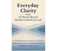 Everyday Clarity with 52-Week Mental Health Guided Journal: A Daily Wellness Companion to Reduce Stress, Boost Clarity, and Build Emotional Resilience All Year Long