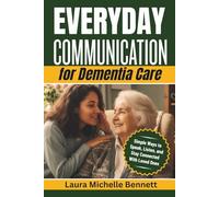 Everyday Communication for Dementia Care: Simple Ways to Speak, Listen, and Stay Connected With Loved Ones