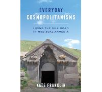 Everyday Cosmopolitanisms: Living the Silk Road in Medieval Armenia
