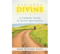 Everyday Divine: A Catholic Guide to Active Spirituality