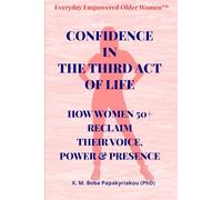 Everyday Empowered Older Women™ CONFIDENCE IN THE THIRD ACT OF LIFE: HOW WOMEN 50+ RECLAIM THEIR VOICE, POWER & PRESENCE (Everyday Empowered Older Women™ Everyday Empowered Third Act™ Series)