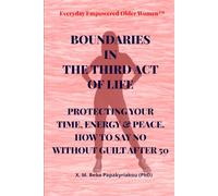 Everyday Empowered Older Women Series™ BOUNDARIES IN THE THIRD ACT OF LIFE: PROTECTING YOUR TIME, ENERGY & PEACE. HOW TO SAY NO WITHOUT GUILT AFTER 50 ... Women™ Everyday Empowered Third Act™ Series)
