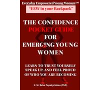 Everyday Empowered Young Women™ “EEW in your Backpack™” THE CONFIDENCE POCKET GUIDE FOR EMERGING YOUNG WOMEN: LEARN TO TRUST YOURSELF, SPEAK UP, AND FEEL PROUD WHO YOU ARE BECOMING