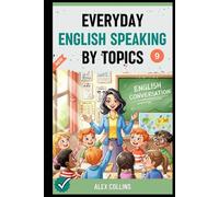Everyday English Speaking By Topics: Master 14 Essential Topics and Sound Confident in Any Situation, Proven Strategies to Speak Fluently, Naturally, and Powerfully In Just 14 Days (Book 9).