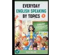Everyday English Speaking By Topics: Master 19 Essential Topics and Sound Confident in Any Situation, Proven Strategies to Speak Fluently, Naturally, and Powerfully In Just 19 Days (Book 8).