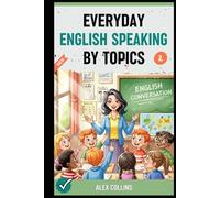 Everyday English Speaking By Topics: Master 19 Essential Topics and Sound Confident in Any Situation, Proven Strategies to Speak Fluently, Naturally, and Powerfully In Just 19 Days (Book 2).