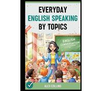Everyday English Speaking By Topics: Master 20+ Essential Topics and Sound Confident in Any Situation, Proven Strategies to Speak Fluently, Naturally, and Powerfully In Just 20 Days (Book 1).
