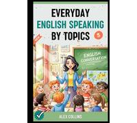 Everyday English Speaking By Topics: Master 20 Essential Topics and Sound Confident in Any Situation, Proven Strategies to Speak Fluently, Naturally, and Powerfully In Just 20 Days (Book 5).