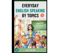 Everyday English Speaking By Topics: Master 20 Essential Topics and Sound Confident in Any Situation, Proven Strategies to Speak Fluently, Naturally, and Powerfully In Just 20 Days (Book 7).