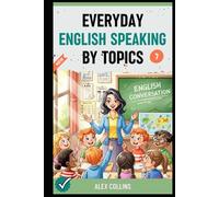 Everyday English Speaking By Topics: Master 20 Essential Topics and Sound Confident in Any Situation, Proven Strategies to Speak Fluently, Naturally, and Powerfully In Just 20 Days (Book 7).