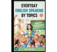Everyday English Speaking By Topics: Master 20 Essential Topics and Sound Confident in Any Situation, Proven Strategies to Speak Fluently, Naturally, and Powerfully In Just 20 Days (Book 4).