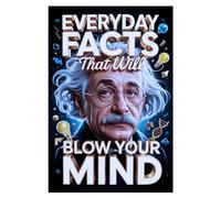 Everyday Facts That Will Blow Your Mind: Hidden Knowledge You Didn’t Know, Featuring Science, History, Fun Trivia, and Amazing Discoveries For Curious Minds.