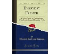 Everyday French: A Short Course in Composition, with Vocabulary and Irregular Verbs (Classic Reprint)