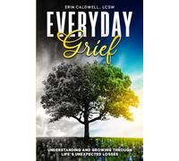 Everyday Grief:: Understanding And Growing Through Life's Unexpected Losses
