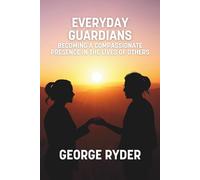Everyday Guardians: Becoming a Compassionate Presence in the Lives of Others (Connect Nurture Restore)