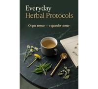 Everyday Herbal Protocols: O que tomar - e quando tomar