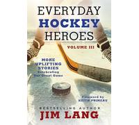 Everyday Hockey Heroes, Volume III: More Uplifting Stories Celebrating Our Great Game: 3