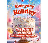 Everyday Holiday: The Dessert Cookbook That Thinks Every Day Deserves Cake: Easy Dessert Recipes for Two and Beyond - A Beautiful Dessert Cookbook ... Everyday Joy and Celebration (Happy Kitchen)