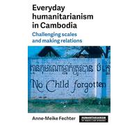 Everyday Humanitarianism in Cambodia: Challenging Scales and Making Relations (Humanitarianism: Key Debates and New Approaches)