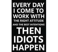Everyday I Come To Work With The Right Attitude And The Best Intentions. Then Idiots Happen.: Funny Office Notebook Journal Appreciation Gag Gift For Employee, Coworker.