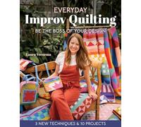 Everyday Improv Quilting: Be the Boss of Your Design; 3 New Techniques & 10 Projects