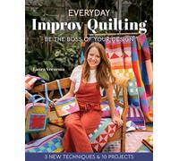 Everyday Improv Quilting : Be the Boss of Your Design; 3 New Techniques & 10 Projects