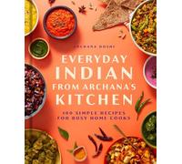 Everyday Indian from Archana’s Kitchen: 100 Simple Recipes for Busy Home Cooks