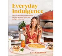 Everyday Indulgence: 80+ Cleverly Balanced Recipes to Nourish Your Body and Delight Your Soul: A Cookbook