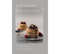 Everyday Indulgence: Elevated Home Cooking Made Simple