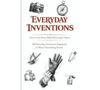 Everyday Inventions: 100 Everyday Inventions Explained in Short, Fascinating Stories