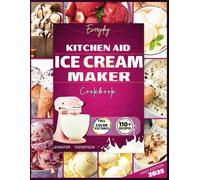 Everyday Kitchenaid Ice cream maker cookbook 2025: Easy Homemade Ice creams, Gelatos, Sorbets, Frozen yogurts plus Dietary Accommodation Recipes for ... Advanced Users. (Stand mixer Recipes Kitchen)