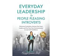 Everyday Leadership for People-Pleasing Introverts: Overcome Frustration, Harness Your Inner Leader, and Fine-Tune Your Communication to Lead With Confidence