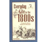 Everyday Life in the 1800s: A Guide for Writer's, Students and Historians