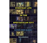 Everyday Life in the Spectacular City: Making Home in Dubai