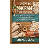EVERYDAY MACRAME FOR BEGINNERS: Simple Knots, Clear Diagrams, and Beautiful Projects Designed for Seniors Over 50 and First-Time Makers.