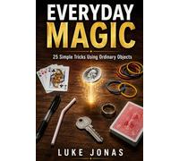 Everyday Magic: 25 Easy Tricks to Amaze Friends Using Ordinary Objects