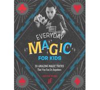 Everyday Magic for Kids : 30 Amazing Magic Tricks That You Can Do Anywhere