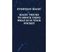 Everyday Magic - Magic Tricks to Shock Using what is in Your Pocket - Coins, Notes, Handkerchiefs, Cigarettes