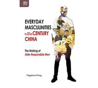 Everyday Masculinities in 21st-Century China: The Making of Able-Responsible Men (Transnational Asian Masculinities)