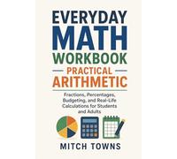Everyday Math Workbook - Practical Arithmetic: Fractions, Percentages, Budgeting, and Real-Life Calculations for Students and Adults (Math for everyday life)