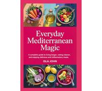 Everyday Mediterranean Magic: A Complete Guide to Living Longer, Eating Cleaner, and Enjoying Delicious Anti-Inflammatory Meals