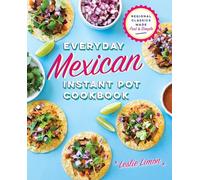Everyday Mexican Instant Pot Cookbook: Regional Classics Made Fast and Simple