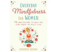 Everyday Mindfulness for Women: 75 Meditations to Help You Find Peace in Daily Life