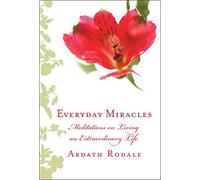 Everyday Miracles: Meditations on Living an Extraordinary Life