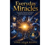 Everyday Miracles: The Scientific Discoveries That Quietly Changed How We Eat, Heal, Work, Travel, Communicate, and Live