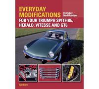 Everyday Modifications for your Triumph Spitfire, Herald, Vitesse and GT6: How to Make Your Classic Car Easier to Live With and Enjoy