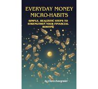 Everyday Money Micro-Habits: Simple, Realistic Steps to Strengthen Your Financial Routine: Small Daily Actions to Improve Budgeting, Saving, and Investing Without Overwhelm or Guilt