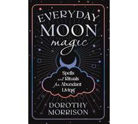 Everyday Moon Magic: Spells & Rituals for Abundant Living: 2 (Dorothy Morrison's Everyday Magic)