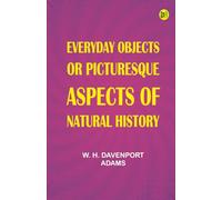 Everyday Objects; Or Picturesque Aspects of Natural History.